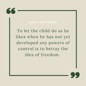 Quote: to let the child do as he likes when he has not yet developed any powers of control is to betray the idea of freedom.